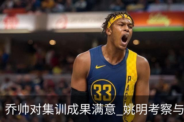 乔帅对集训成果满意 姚明考察与队员同吃同住