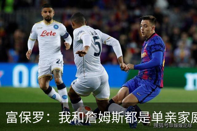 富保罗：我和詹姆斯都是单亲家庭&母亲很年轻 我们最开始因此投缘