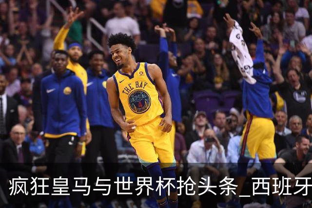 疯狂皇马与世界杯抢头条 西班牙队终又有了他们一席？